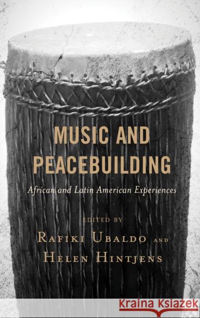 Music and Peacebuilding: African and Latin American Experiences Rafiki Ubaldo Helen Hintjens Rafiki Ubaldo 9781498567503 Lexington Books
