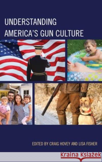 Understanding America's Gun Culture Craig Hovey Lisa Fisher Rachel Boaz 9781498568128