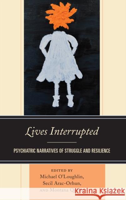 Lives Interrupted: Psychiatric Narratives of Struggle and Resilience O'Loughlin Michael                       Secil Arac-Orhun Montana Queler 9781498568333 Lexington Books