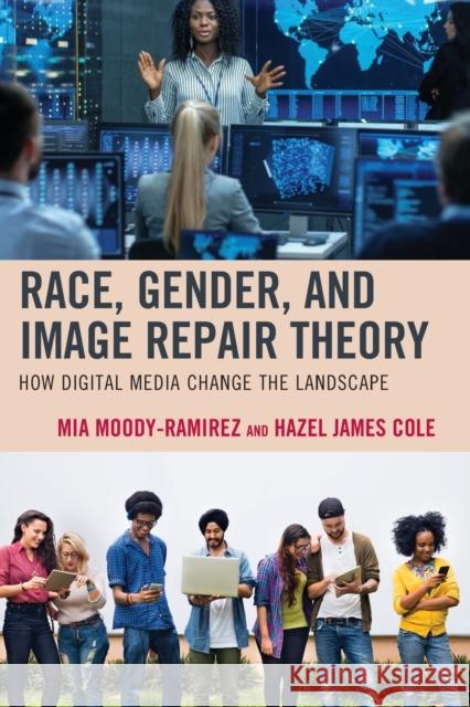Race, Gender, and Image Repair Theory: How Digital Media Change the Landscape Mia Moody-Ramirez Hazel James Cole Elizabeth Fassih 9781498568630 Lexington Books
