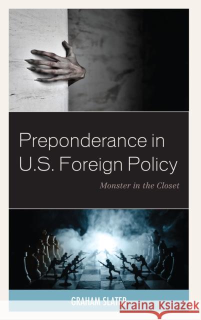 Preponderance in U.S. Foreign Policy: Monster in the Closet Slater, Graham 9781498568791