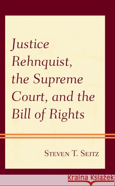 Justice Rehnquist, the Supreme Court, and the Bill of Rights Steven T. Seitz   9781498568876 Lexington Books