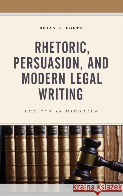 Rhetoric, Persuasion, and Modern Legal Writing: The Pen Is Mightier Brian L. Porto 9781498568913 Lexington Books