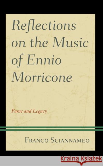 Reflections on the Music of Ennio Morricone: Fame and Legacy Franco Sciannameo 9781498569002 Lexington Books