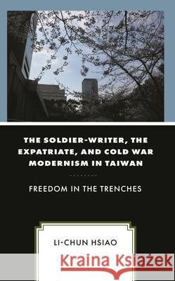 The Soldier-Writer, the Expatriate, and Cold War Modernism in Taiwan: Freedom in the Trenches Li-Chun Hsiao 9781498569118 Lexington Books