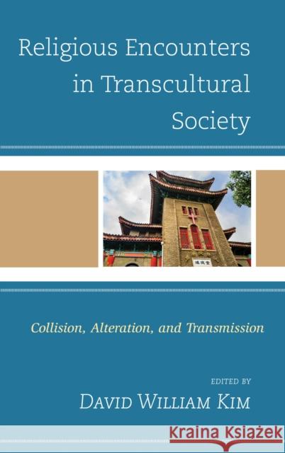 Religious Encounters in Transcultural Society: Collision, Alteration, and Transmission David William Kim Daniel S. Ahn Kevin N. Cawley 9781498569187 Lexington Books
