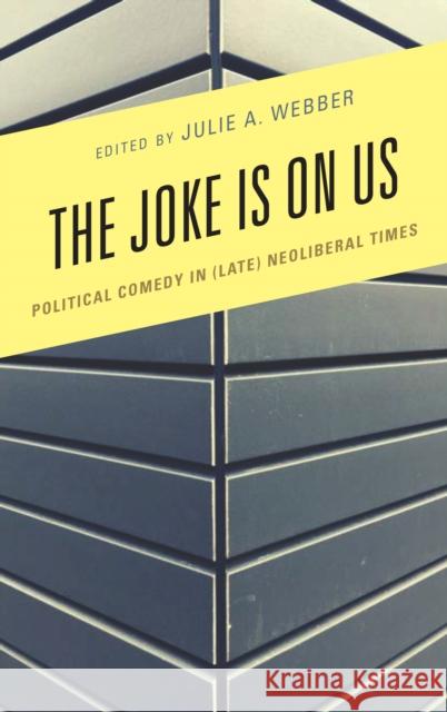 The Joke Is on Us: Political Comedy in (Late) Neoliberal Times Julie a. Webber James Brassett Marc-Olivier Castagner 9781498569842 Lexington Books