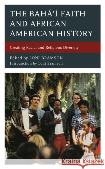 The Bahá'í Faith and African American History: Creating Racial and Religious Diversity Bramson, Loni 9781498570022 Lexington Books