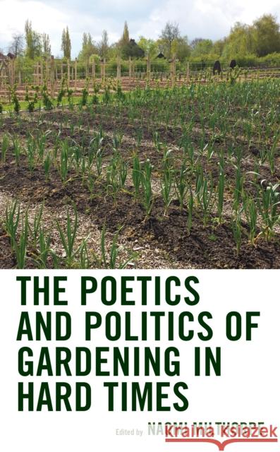 The Poetics and Politics of Gardening in Hard Times Naomi Milthorpe Naomi Milthorpe Rebecca Nagel 9781498570206 Lexington Books