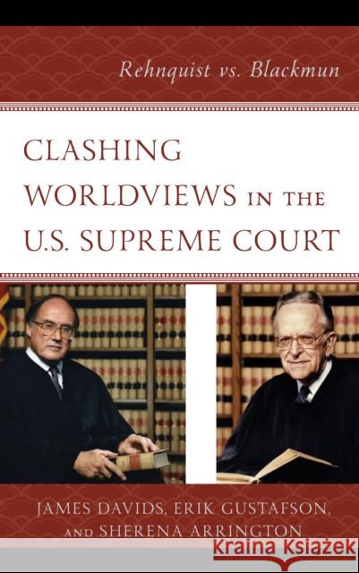 Clashing Worldviews in the U.S. Supreme Court: Rehnquist vs. Blackmun James Davids Erik Gustafson Sherena Arrington 9781498570596