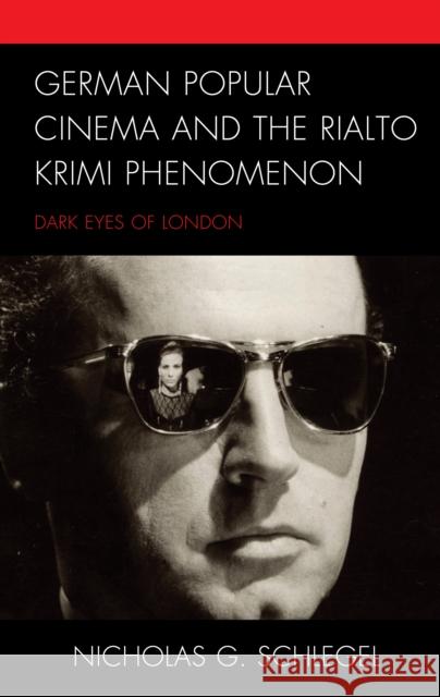 German Popular Cinema and the Rialto Krimi Phenomenon: Dark Eyes of London Nicholas G. Schlegel   9781498570725