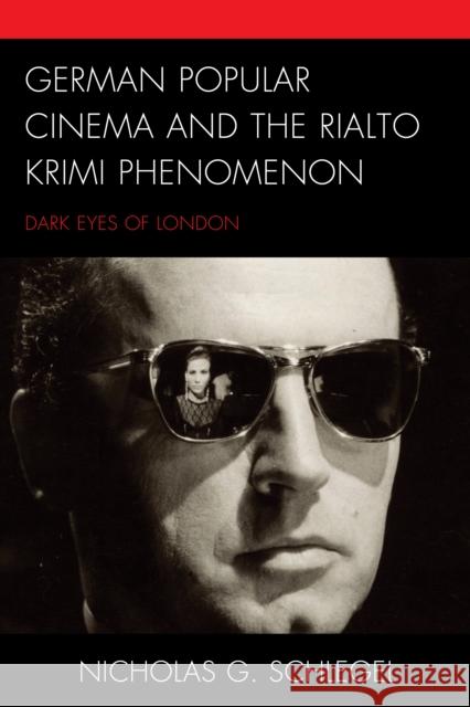 German Popular Cinema and the Rialto Krimi Phenomenon: Dark Eyes of London Schlegel Nicholas G. Schlegel 9781498570749