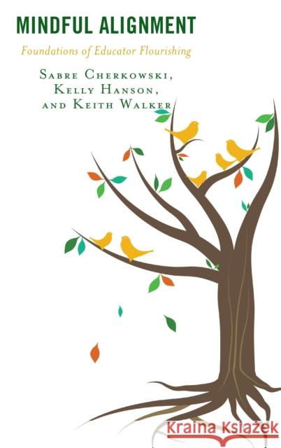 Mindful Alignment: Foundations of Educator Flourishing Sabre Cherkowski Kelly Hanson Keith Walker 9781498570787 Lexington Books