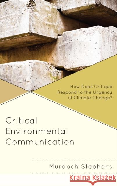 Critical Environmental Communication: How Does Critique Respond to the Urgency of Climate Change? Murdoch Stephens 9781498570879 Lexington Books