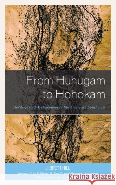 From Huhugam to Hohokam: Heritage and Archaeology in the American Southwest J. Brett Hill William H. Doelle Martinez David 9781498570930