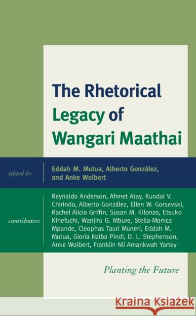 The Rhetorical Legacy of Wangari Maathai: Planting the Future Mutua, Eddah M. 9781498571128 Lexington Books