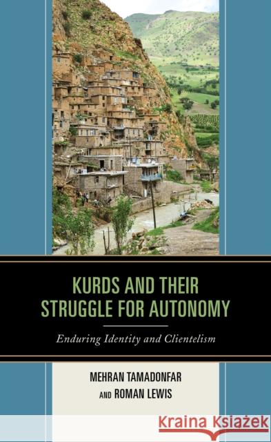 Kurds and Their Struggle for Autonomy: Enduring Identity and Clientelism Tamadonfar, Mehran 9781498571180 Lexington Books