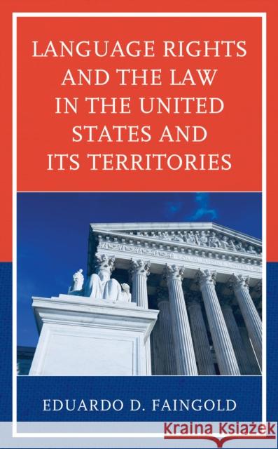 Language Rights and the Law in the United States and Its Territories Eduardo Faingold 9781498571364 Lexington Books