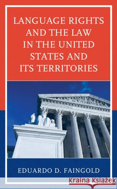 Language Rights and the Law in the United States and Its Territories Eduardo Faingold 9781498571364