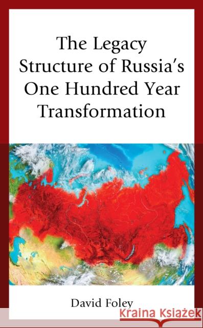 The Legacy Structure of Russia's One Hundred Year Transformation David Foley 9781498571784 Lexington Books