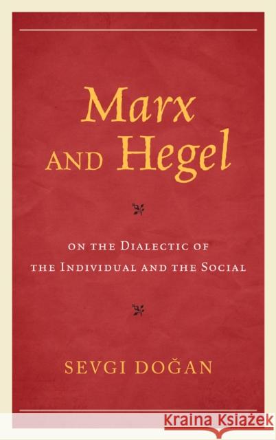 Marx and Hegel on the Dialectic of the Individual and the Social Sevgi Dogan 9781498571876 Lexington Books