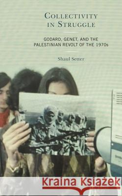 Collectivity in Struggle: Godard, Genet, and the Palestinian Revolt of the 1970s Shaul Setter 9781498572026 Lexington Books