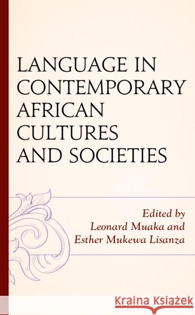 Language in Contemporary African Cultures and Societies Leonard Muaka Esther Mukewa Lisanza Timothy T. Ajani 9781498572279 Lexington Books