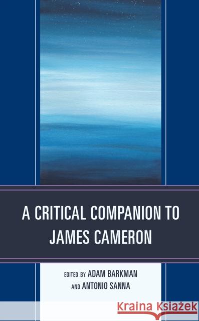 A Critical Companion to James Cameron Adam Barkman Adam Barkman Alissa Burger 9781498572309