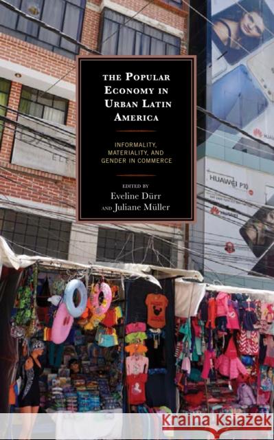 The Popular Economy in Urban Latin America: Informality, Materiality, and Gender in Commerce Carlos Alba Vega Rudi Colloredo-Mansfeld Durr Eveline 9781498572392 Lexington Books