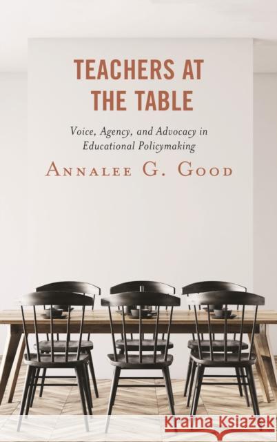 Teachers at the Table: Voice, Agency, and Advocacy in Educational Policymaking Annalee Good 9781498572453 Lexington Books