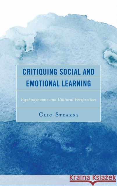 Critiquing Social and Emotional Learning: Psychodynamic and Cultural Perspectives Stearns, Clio 9781498572699