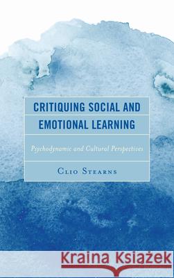 Critiquing Social and Emotional Learning: Psychodynamic and Cultural Perspectives Clio Stearns 9781498572712