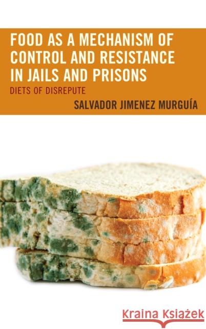 Food as a Mechanism of Control and Resistance in Jails and Prisons: Diets of Disrepute Salvador Jimenez Murguia 9781498573085 Lexington Books