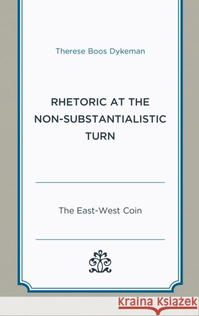 Rhetoric at the Non-Substantialistic Turn: The East-West Coin Dykeman, Therese Boos 9781498573207 Lexington Books