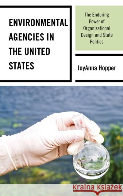 Environmental Agencies in the United States: The Enduring Power of Organizational Design and State Politics Hopper, Joyanna 9781498573498 Lexington Books