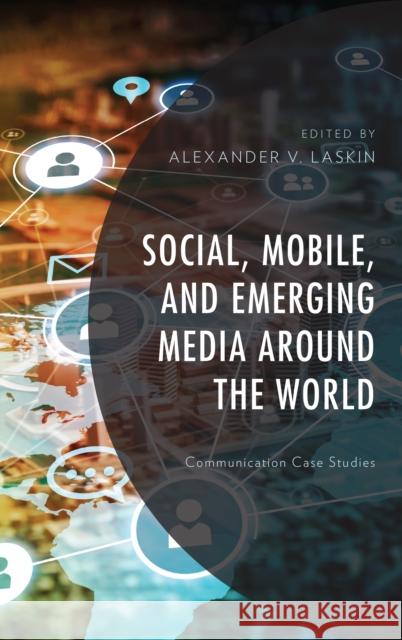 Social, Mobile, and Emerging Media Around the World: Communication Case Studies Alexander V. Laskin Kathryn E. Anthony Francisco Cabezuelo-Lorenzo 9781498573504