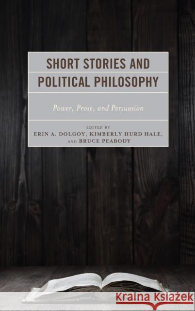 Short Stories and Political Philosophy: Power, Prose, and Persuasion Kimberly Hurd Hale Bruce Peabody Kimberly Hurd Hale 9781498573658