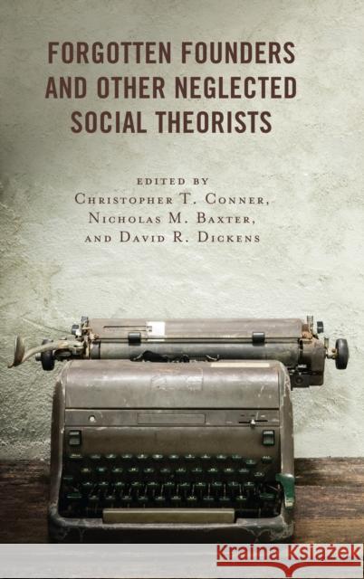 Forgotten Founders and Other Neglected Social Theorists Christopher T. Conner Nicholas M. Baxter David R. Dickens 9781498573719