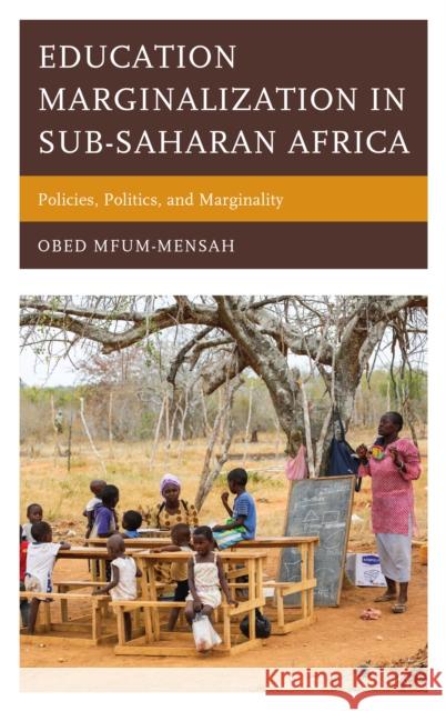 Education Marginalization in Sub-Saharan Africa: Policies, Politics, and Marginality Obed Mfum-Mensah 9781498574044