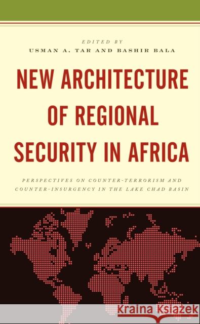 New Architecture of Regional Security in Africa: Perspectives on Counter-Terrorism and Counter-Insurgency in the Lake Chad Basin Usman A. Tar Bashir Bala Usman A. Tar 9781498574105 Lexington Books