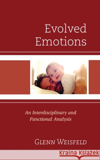 Evolved Emotions: An Interdisciplinary and Functional Analysis Glenn Weisfeld 9781498574280