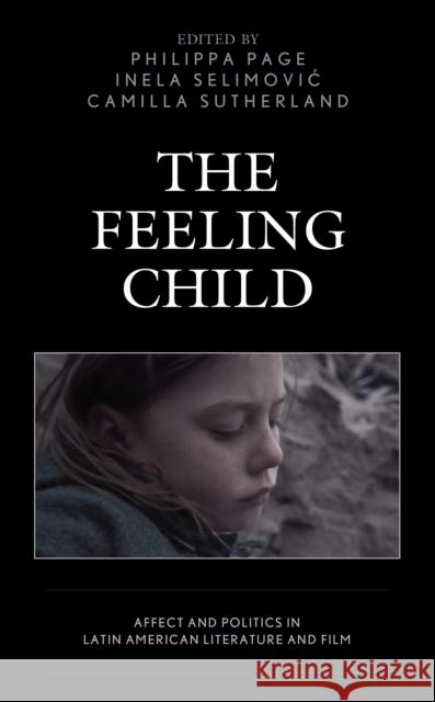 The Feeling Child: Affect and Politics in Latin American Literature and Film Peter Baker Sarah Barrow Erin K. Hogan 9781498574402 Lexington Books