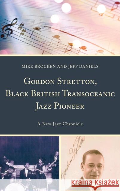Gordon Stretton, Black British Transoceanic Jazz Pioneer: A New Jazz Chronicle Michael George Brocken Jeff Daniels 9781498574464