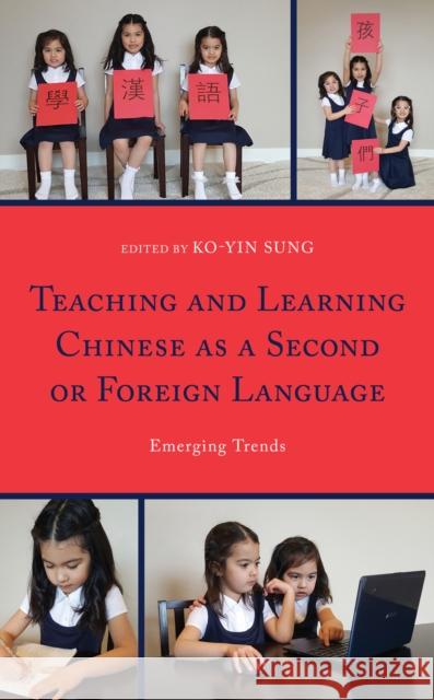 Teaching and Learning Chinese as a Second or Foreign Language: Emerging Trends Ko-Yin Sung Dali Tan Angela Gunder 9781498574792 Lexington Books