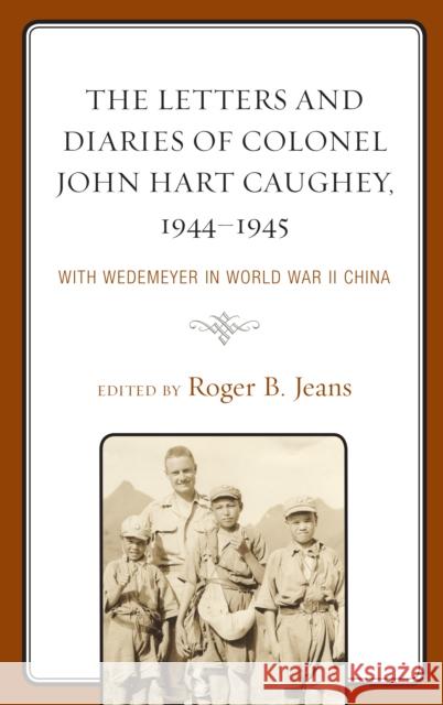 The Letters and Diaries of Colonel John Hart Caughey, 1944-1945: With Wedemeyer in World War II China Roger B. Jeans 9781498574976 Lexington Books