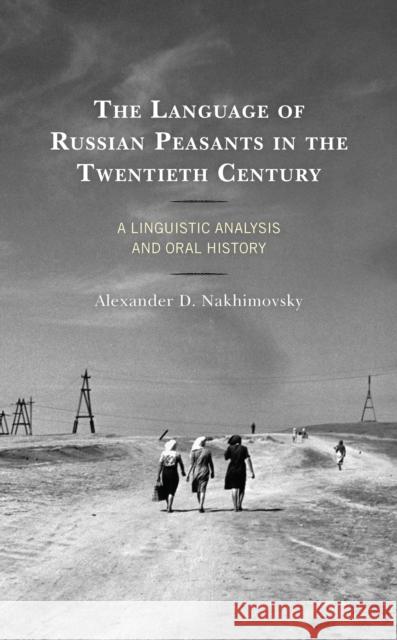 The Language of Russian Peasants in the Twentieth Century: A Linguistic Analysis and Oral History Alexander D. Nakhimovsky 9781498575034 Lexington Books