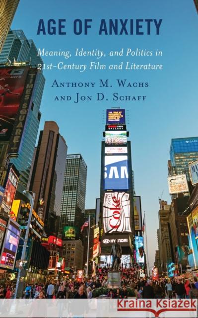 Age of Anxiety: Meaning, Identity, and Politics in 21st-Century Film and Literature Anthony M. Wachs Jon D. Schaff 9781498575201 Lexington Books