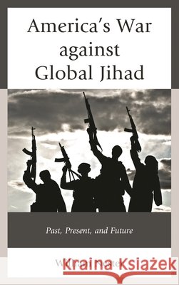 America's War Against Global Jihad: Past, Present, and Future William R. Nester 9781498575300