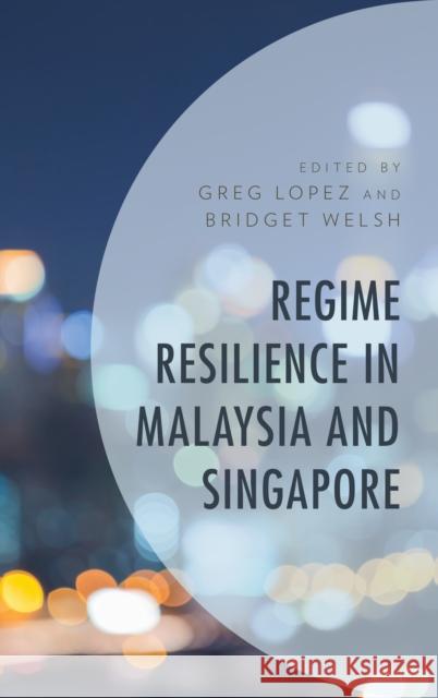Regime Resilience in Malaysia and Singapore Greg Lopez Bridget Welsh Greg Lopez 9781498575843