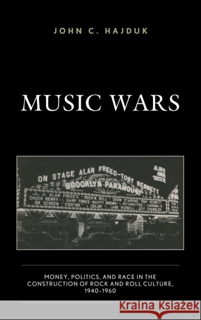 Music Wars: Money, Politics, and Race in the Construction of Rock and Roll Culture, 1940-1960 John C. Hajduk   9781498575898 Lexington Books